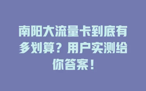南阳大流量卡到底有多划算？用户实测给你答案！