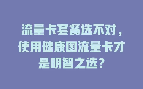 流量卡套餐选不对，使用健康图流量卡才是明智之选？