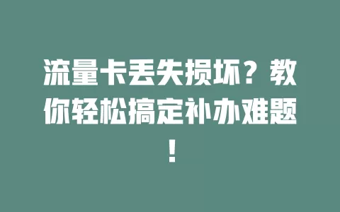 流量卡丢失损坏？教你轻松搞定补办难题！