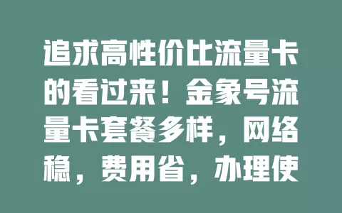 追求高性价比流量卡的看过来！金象号流量卡套餐多样，网络稳，费用省，办理使用超便捷，是你数字生活好帮手，快来了解！