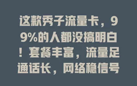 这款秀子流量卡，99%的人都没搞明白！套餐丰富，流量足通话长，网络稳信号好，多设备通用。选卡要按需挑套餐，了解规则免花冤枉钱，用前摸清门道，网络畅游就靠它！