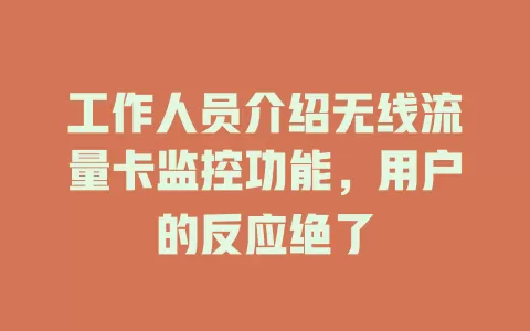 工作人员介绍无线流量卡监控功能，用户的反应绝了