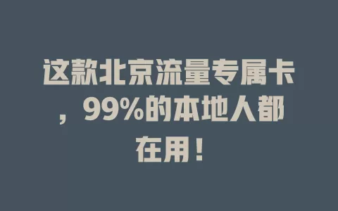 这款北京流量专属卡，99%的本地人都在用！