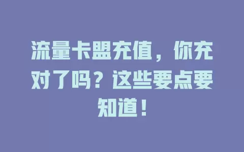 流量卡盟充值，你充对了吗？这些要点要知道！