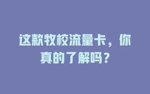 这款牧校流量卡，你真的了解吗？