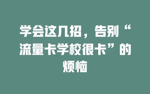 学会这几招，告别“流量卡学校很卡”的烦恼