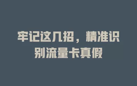 牢记这几招，精准识别流量卡真假