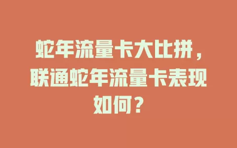 蛇年流量卡大比拼，联通蛇年流量卡表现如何？