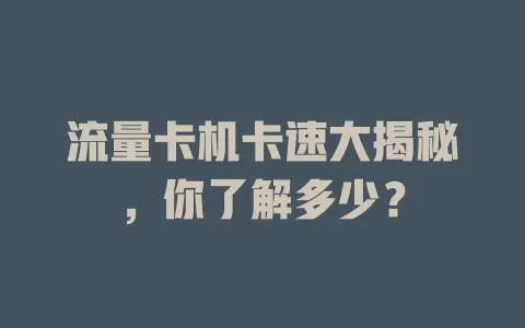 流量卡机卡速大揭秘，你了解多少？
