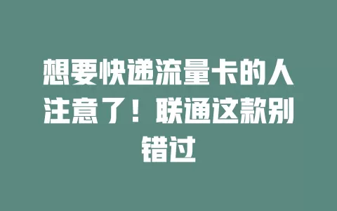 想要快递流量卡的人注意了！联通这款别错过