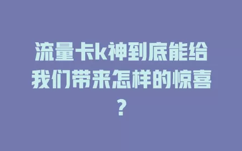 流量卡k神到底能给我们带来怎样的惊喜？