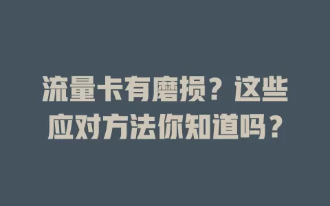 流量卡有磨损？这些应对方法你知道吗？