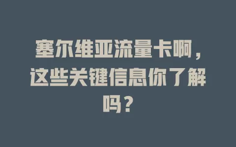 塞尔维亚流量卡啊，这些关键信息你了解吗？