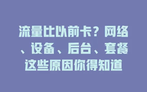 流量比以前卡？网络、设备、后台、套餐这些原因你得知道