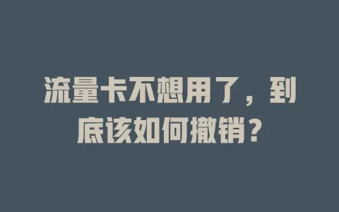 流量卡不想用了，到底该如何撤销？