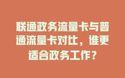 联通政务流量卡与普通流量卡对比，谁更适合政务工作？