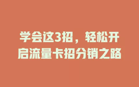 学会这3招，轻松开启流量卡招分销之路