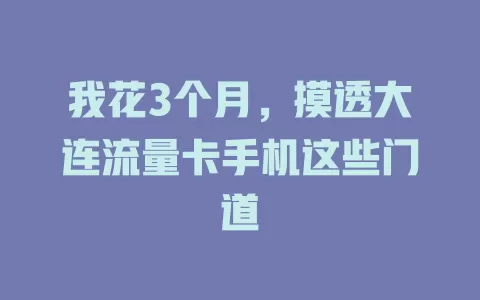 我花3个月，摸透大连流量卡手机这些门道