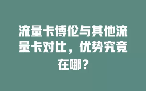 流量卡博伦与其他流量卡对比，优势究竟在哪？