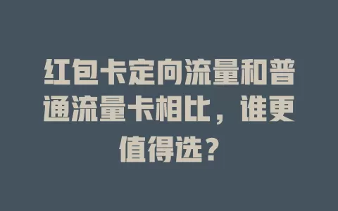 红包卡定向流量和普通流量卡相比，谁更值得选？
