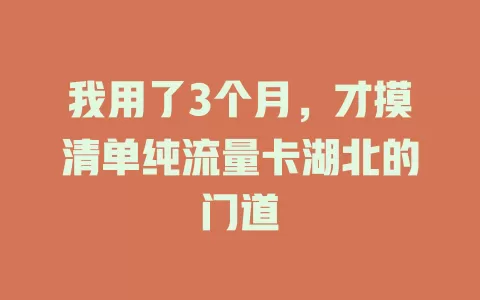 我用了3个月，才摸清单纯流量卡湖北的门道