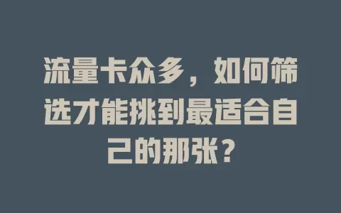 流量卡众多，如何筛选才能挑到最适合自己的那张？