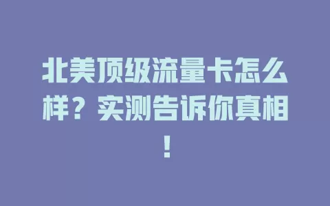 北美顶级流量卡怎么样？实测告诉你真相！