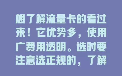 想了解流量卡的看过来！它优势多，使用广费用透明。选时要注意选正规的，了解套餐详情，关注有效期和充值方式。聊聊流量卡，助你选卡更明智，网络生活更便捷高效