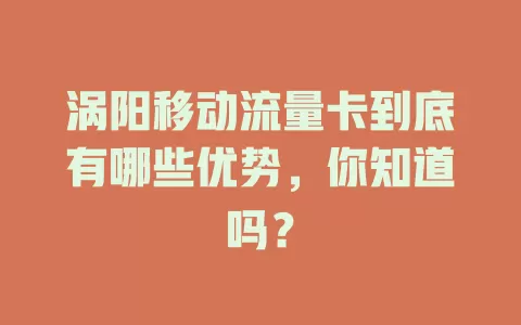 涡阳移动流量卡到底有哪些优势，你知道吗？