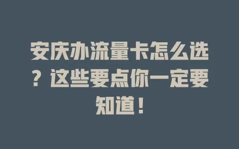 安庆办流量卡怎么选？这些要点你一定要知道！