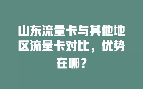 山东流量卡与其他地区流量卡对比，优势在哪？