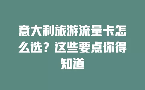 意大利旅游流量卡怎么选？这些要点你得知道