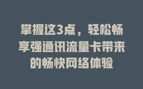 掌握这3点，轻松畅享强通讯流量卡带来的畅快网络体验