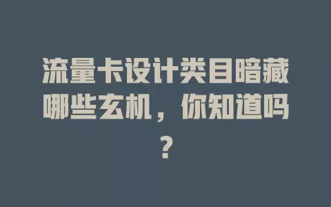 流量卡设计类目暗藏哪些玄机，你知道吗？