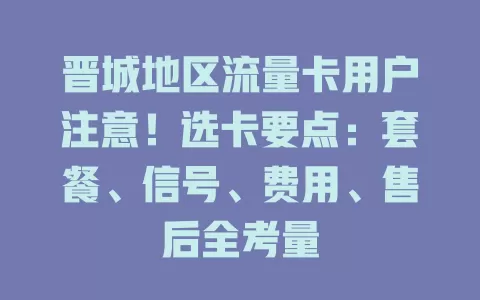 晋城地区流量卡用户注意！选卡要点：套餐、信号、费用、售后全考量