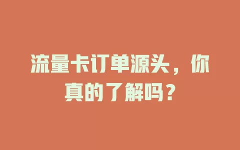 流量卡订单源头，你真的了解吗？
