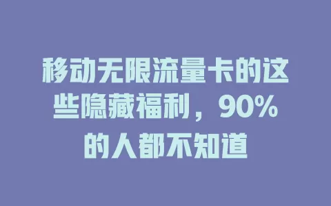 移动无限流量卡的这些隐藏福利，90%的人都不知道