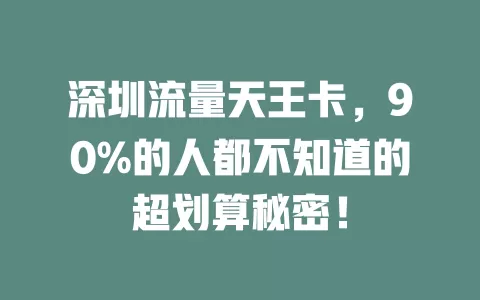 深圳流量天王卡，90%的人都不知道的超划算秘密！