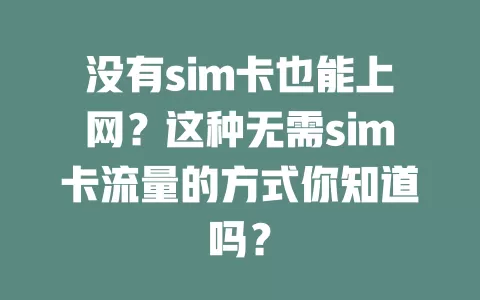 没有sim卡也能上网？这种无需sim卡流量的方式你知道吗？