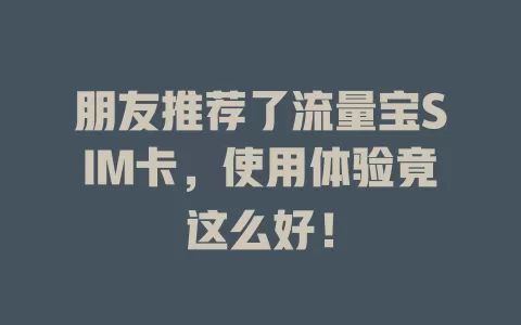 朋友推荐了流量宝SIM卡，使用体验竟这么好！