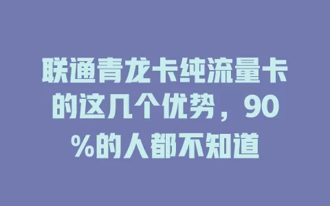 联通青龙卡纯流量卡的这几个优势，90%的人都不知道