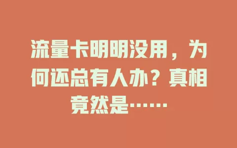 流量卡明明没用，为何还总有人办？真相竟然是……