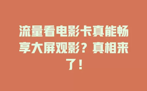 流量看电影卡真能畅享大屏观影？真相来了！