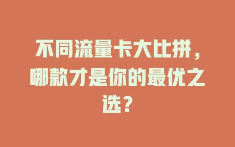 不同流量卡大比拼，哪款才是你的最优之选？