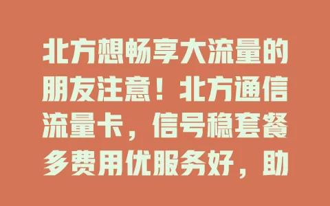 北方想畅享大流量的朋友注意！北方通信流量卡，信号稳套餐多费用优服务好，助你告别流量烦恼