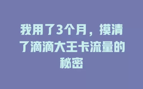 我用了3个月，摸清了滴滴大王卡流量的秘密