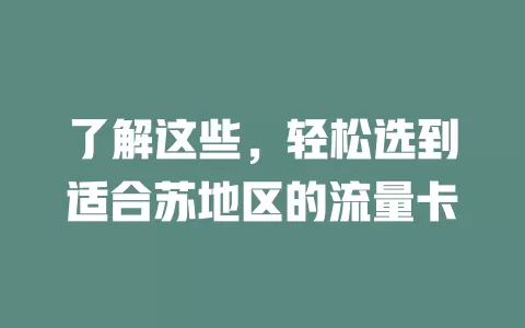 了解这些，轻松选到适合苏地区的流量卡