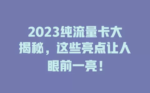 2023纯流量卡大揭秘，这些亮点让人眼前一亮！