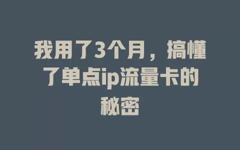 我用了3个月，搞懂了单点ip流量卡的秘密