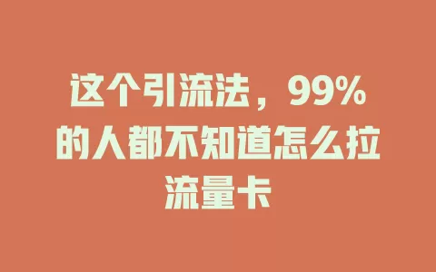 这个引流法，99%的人都不知道怎么拉流量卡